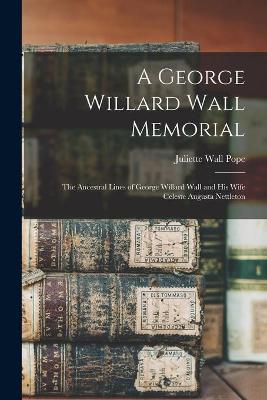 Cover of A George Willard Wall Memorial; the Ancestral Lines of George Willard Wall and His Wife Celeste Augusta Nettleton