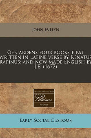 Cover of Of Gardens Four Books First Written in Latine Verse by Renatus Rapinus; And Now Made English by J.E. (1672)