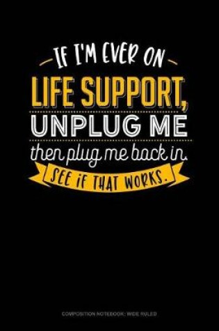 Cover of If I'm Ever on Life Support, Unplug Me Then Plug Me Back In. See If That Works.