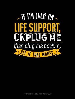 Book cover for If I'm Ever on Life Support, Unplug Me Then Plug Me Back In. See If That Works.