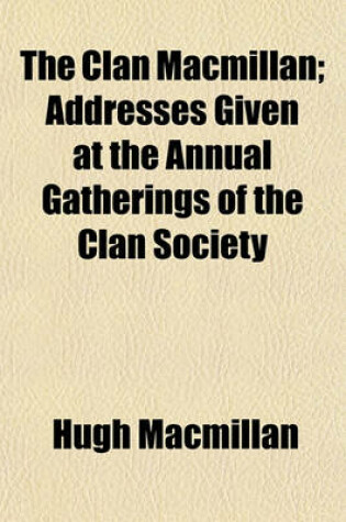 Cover of The Clan MacMillan; Addresses Given at the Annual Gatherings of the Clan Society