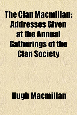 Book cover for The Clan MacMillan; Addresses Given at the Annual Gatherings of the Clan Society