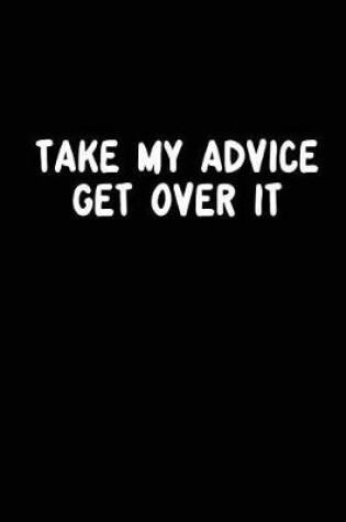 Cover of Take My Advice Get Over It
