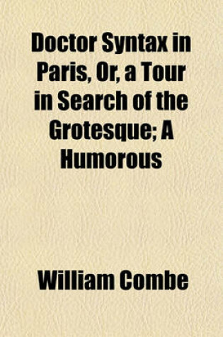 Cover of Doctor Syntax in Paris, Or, a Tour in Search of the Grotesque; A Humorous & Satirical Poem