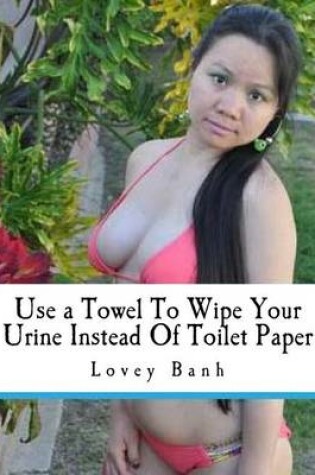 Cover of Use a Towel to Wipe Your Urine Instead of Toilet Paper