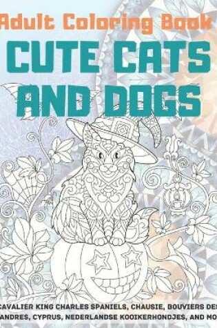 Cover of Cute Cats and Dogs - Adult Coloring Book - Cavalier King Charles Spaniels, Chausie, Bouviers des Flandres, Cyprus, Nederlandse Kooikerhondjes, and more