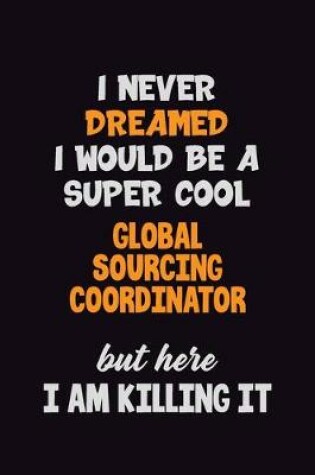 Cover of I Never Dreamed I would Be A Super Cool Global Sourcing Coordinator But Here I Am Killing It