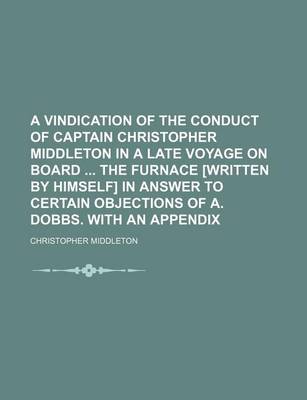 Book cover for A Vindication of the Conduct of Captain Christopher Middleton in a Late Voyage on Board the Furnace [Written by Himself] in Answer to Certain Objections of A. Dobbs. with an Appendix