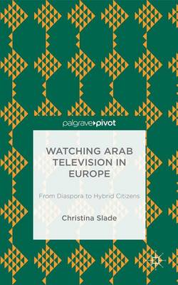 Book cover for Watching Arabic Television in Europe: From Diaspora to Hybrid Citizens