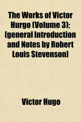 Cover of The Works of Victor Hurgo (Volume 3); [General Introduction and Notes by Robert Louis Stevenson]