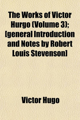 Book cover for The Works of Victor Hurgo (Volume 3); [General Introduction and Notes by Robert Louis Stevenson]