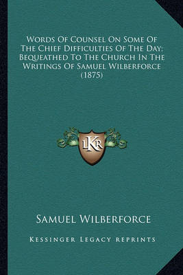 Book cover for Words of Counsel on Some of the Chief Difficulties of the Dawords of Counsel on Some of the Chief Difficulties of the Day; Bequeathed to the Church in the Writings of Samuel Wilbery; Bequeathed to the Church in the Writings of Samuel Wilberforce (1875)