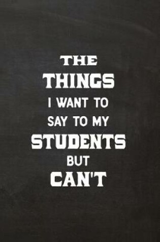 Cover of The Things I Want to Say To My Students But Can't