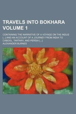 Cover of Travels Into Bokhara Volume 1; Containing the Narrative of a Voyage on the Indus [] and an Account of a Journey from India to Cabool, Tartary, and Per