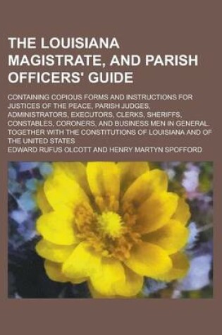 Cover of The Louisiana Magistrate, and Parish Officers' Guide; Containing Copious Forms and Instructions for Justices of the Peace, Parish Judges, Administrato