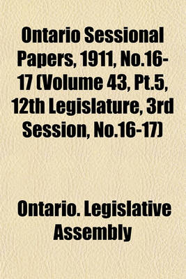 Book cover for Ontario Sessional Papers, 1911, No.16-17 (Volume 43, PT.5, 12th Legislature, 3rd Session, No.16-17)