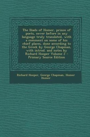 Cover of The Iliads of Homer, Prince of Poets, Never Before in Any Language Truly Translated, with a Comment on Some of His Chief Places, Done According to the