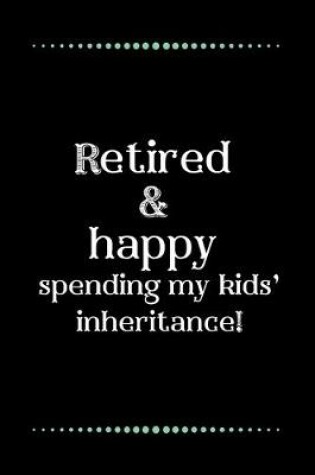 Cover of Retired and happy... spending my kids' inheritance!-Blank Lined Notebook-Funny Quote Journal-6"x9"/120 pages