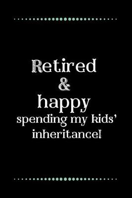 Book cover for Retired and happy... spending my kids' inheritance!-Blank Lined Notebook-Funny Quote Journal-6"x9"/120 pages