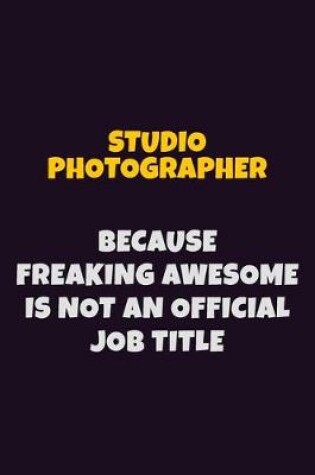 Cover of Studio Photographer, Because Freaking Awesome Is Not An Official Job Title