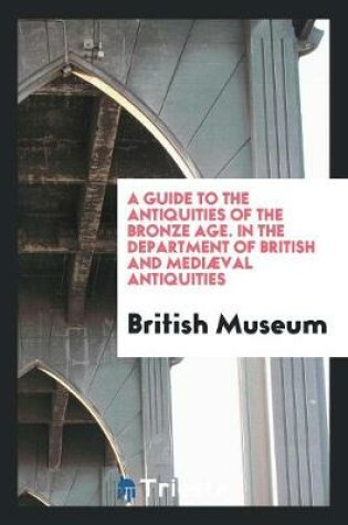 Cover of A Guide to the Antiquities of the Bronze Age. in the Department of British and Mediaeval Antiquities