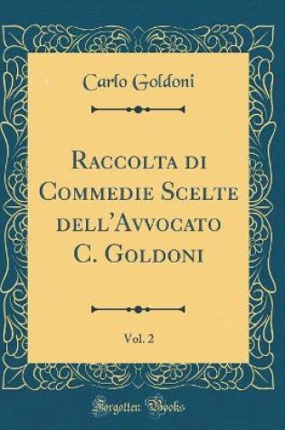 Cover of Raccolta di Commedie Scelte dell'Avvocato C. Goldoni, Vol. 2 (Classic Reprint)