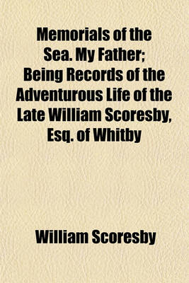 Book cover for Memorials of the Sea. My Father; Being Records of the Adventurous Life of the Late William Scoresby, Esq. of Whitby