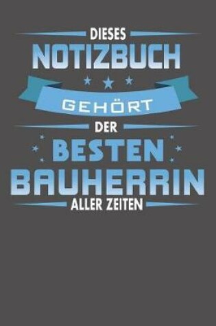 Cover of Dieses Notizbuch Gehoert Der Besten Bauherrin Aller Zeiten