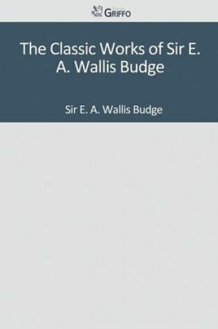 Cover of The Classic Works of Sir E. A. Wallis Budge