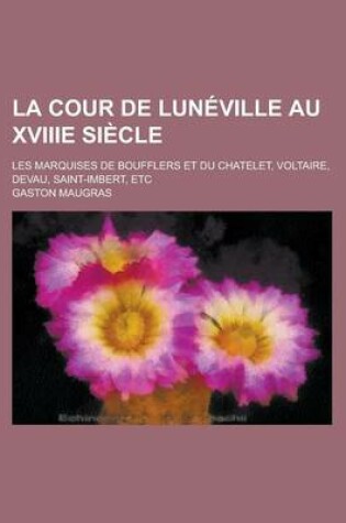 Cover of La Cour de Luneville Au Xviiie Siecle; Les Marquises de Boufflers Et Du Chatelet, Voltaire, Devau, Saint-Imbert, Etc