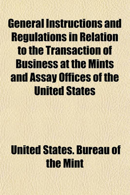 Book cover for General Instructions and Regulations in Relation to the Transaction of Business at the Mints and Assay Offices of the United States; Together with the Coinage Laws