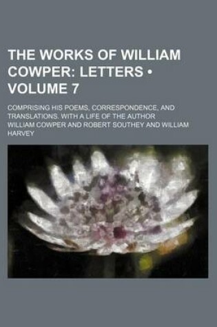 Cover of The Works of William Cowper (Volume 7); Letters. Comprising His Poems, Correspondence, and Translations. with a Life of the Author