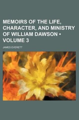 Cover of Memoirs of the Life, Character, and Ministry of William Dawson (Volume 3)