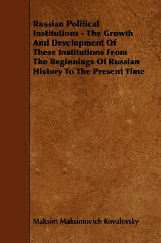 Cover of Russian Political Institutions - The Growth And Development Of These Institutions From The Beginnings Of Russian History To The Present Time