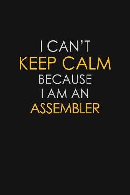 Book cover for I Can't Keep Calm Because I Am An Assembler