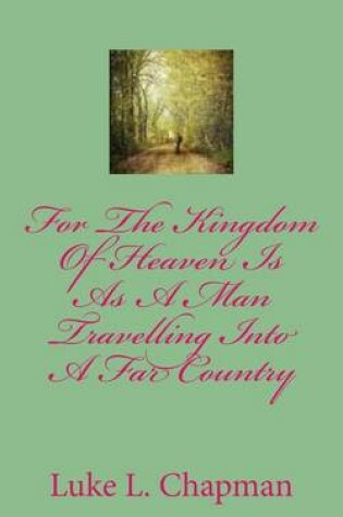 Cover of For The Kingdom Of Heaven Is As A Man Travelling Into A Far Country