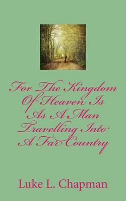 Book cover for For The Kingdom Of Heaven Is As A Man Travelling Into A Far Country