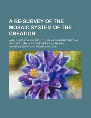 Book cover for A Re-Survey of the Mosaic System of the Creation; With Rules for the Right Judging and Interpreting of Scripture. in Two Letters to a Friend