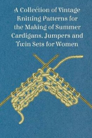 Cover of A Collection of Vintage Knitting Patterns for the Making of Summer Cardigans, Jumpers and Twin Sets for Women