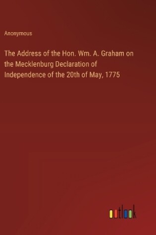 Cover of The Address of the Hon. Wm. A. Graham on the Mecklenburg Declaration of Independence of the 20th of May, 1775