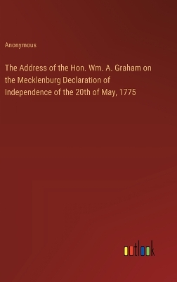 Book cover for The Address of the Hon. Wm. A. Graham on the Mecklenburg Declaration of Independence of the 20th of May, 1775