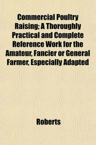 Cover of Commercial Poultry Raising; A Thoroughly Practical and Complete Reference Work for the Amateur, Fancier or General Farmer, Especially Adapted