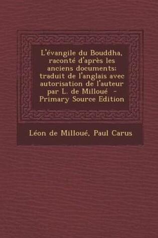 Cover of L'Evangile Du Bouddha, Raconte D'Apres Les Anciens Documents; Traduit de L'Anglais Avec Autorisation de L'Auteur Par L. de Milloue - Primary Source Edition