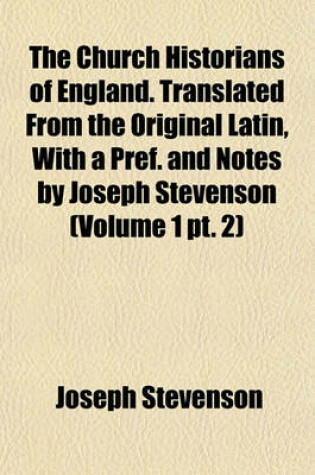 Cover of The Church Historians of England. Translated from the Original Latin, with a Pref. and Notes by Joseph Stevenson (Volume 1 PT. 2)