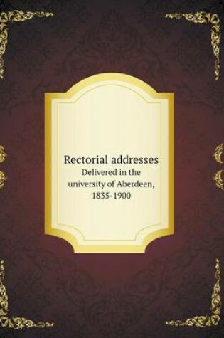 Cover of Rectorial addresses Delivered in the university of Aberdeen, 1835-1900