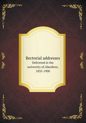 Book cover for Rectorial addresses Delivered in the university of Aberdeen, 1835-1900