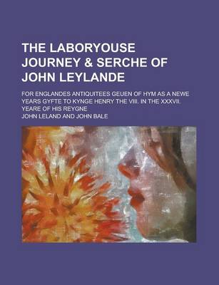 Book cover for The Laboryouse Journey & Serche of John Leylande; For Englandes Antiquitees Geuen of Hym as a Newe Years Gyfte to Kynge Henry the VIII. in the XXXVII. Yeare of His Reygne