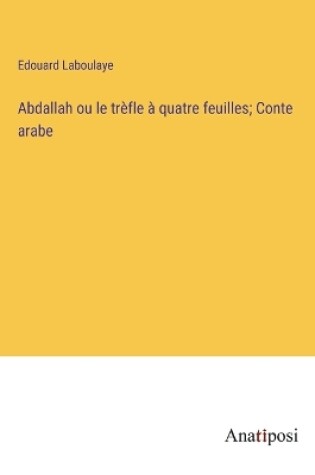 Cover of Abdallah ou le trèfle à quatre feuilles; Conte arabe