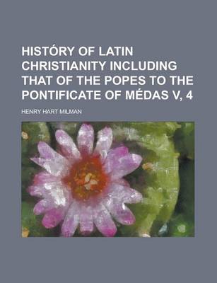 Book cover for History of Latin Christianity Including That of the Popes to the Pontificate of Medas V, 4