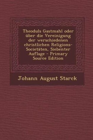 Cover of Theoduls Gastmahl Oder Uber Die Vereinigung Der Werschiedenen Christlichen Religions-Societaten, Siebenter Auflage - Primary Source Edition